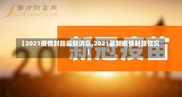 【2021疫情封路最新消息,2021最新疫情封路情况】