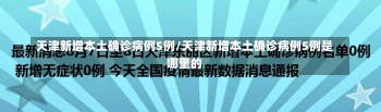 天津新增本土确诊病例5例/天津新增本土确诊病例5例是哪里的