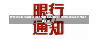 成都限号规定最新消息2020年7月/成都限号规定最新消息2020年7月1日