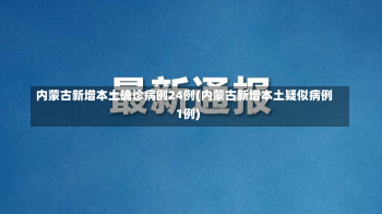 内蒙古新增本土确诊病例24例(内蒙古新增本土疑似病例1例)