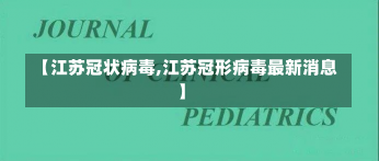 【江苏冠状病毒,江苏冠形病毒最新消息】