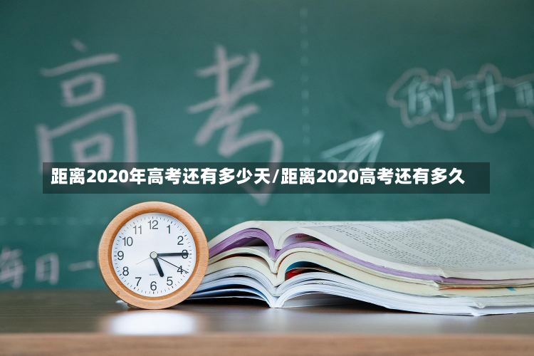 距离2020年高考还有多少天/距离2020高考还有多久