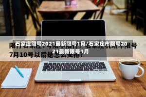 石家庄限号2021最新限号1月/石家庄市限号2021最新限号1月