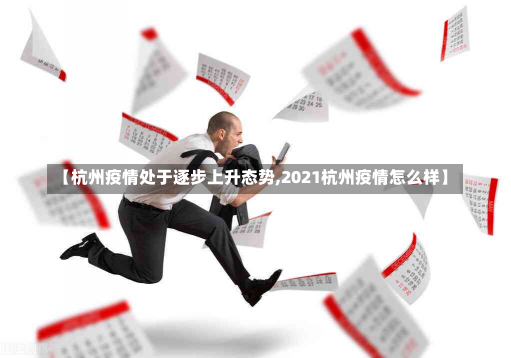 【杭州疫情处于逐步上升态势,2021杭州疫情怎么样】