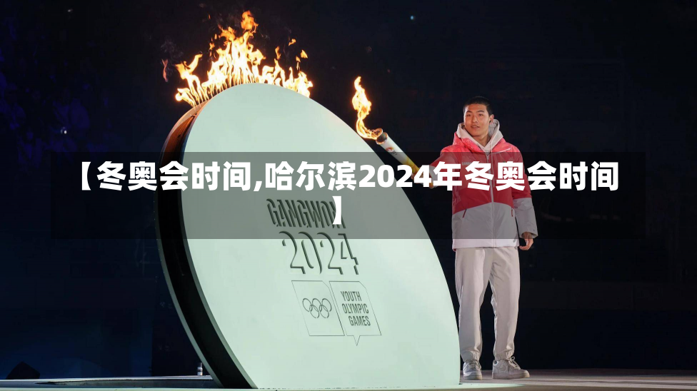 【冬奥会时间,哈尔滨2024年冬奥会时间】