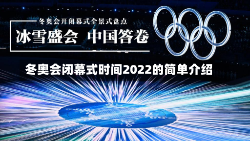 冬奥会闭幕式时间2022的简单介绍