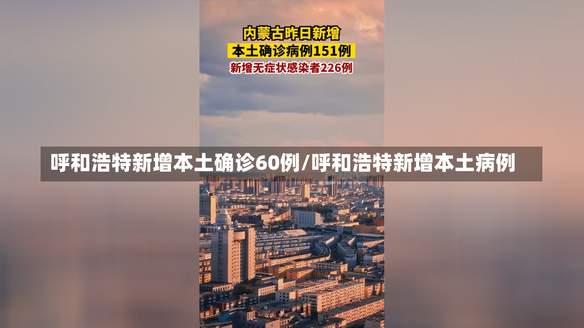 呼和浩特新增本土确诊60例/呼和浩特新增本土病例