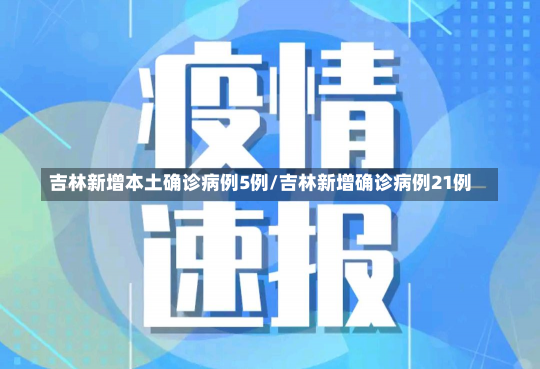 吉林新增本土确诊病例5例/吉林新增确诊病例21例