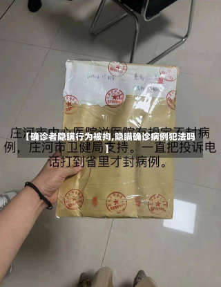 【确诊者隐瞒行为被拘,隐瞒确诊病例犯法吗】