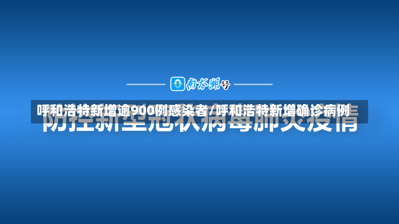 呼和浩特新增逾900例感染者/呼和浩特新增确诊病例