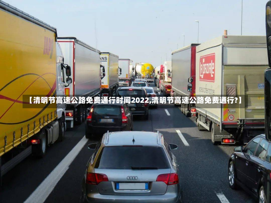 【清明节高速公路免费通行时间2022,清明节高速公路免费通行?】